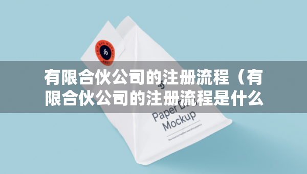 有限合伙公司的注册流程（有限合伙公司的注册流程是什么）
