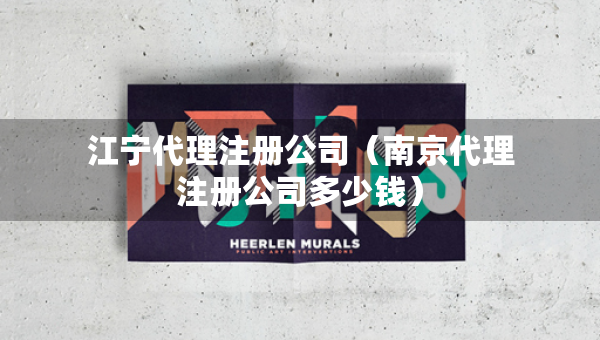江宁代理注册公司（南京代理注册公司多少钱）