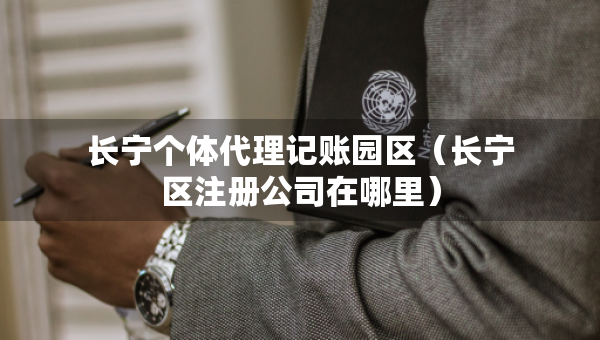 长宁个体代理记账园区（长宁区注册公司在哪里）