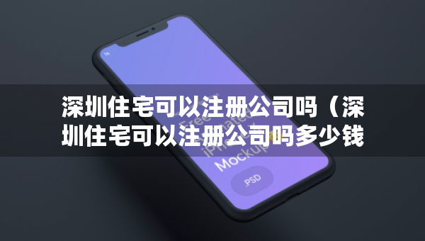 深圳住宅可以注册公司吗（深圳住宅可以注册公司吗多少钱）