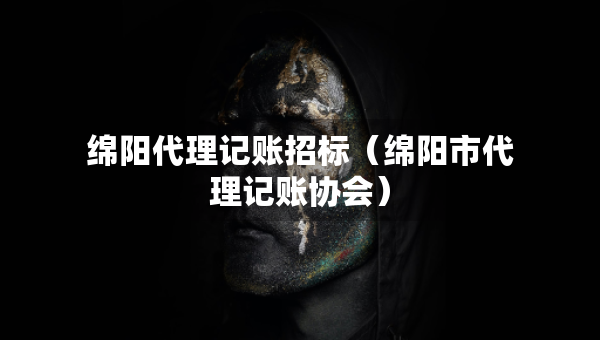 绵阳代理记账招标（绵阳市代理记账协会）