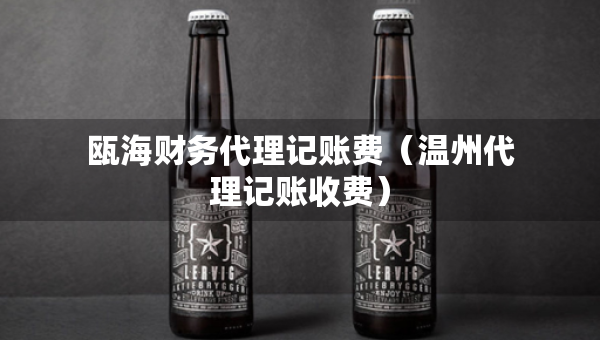 瓯海财务代理记账费（温州代理记账收费）