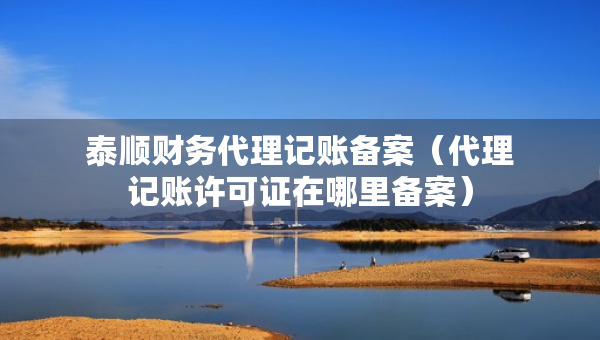 泰顺财务代理记账备案（代理记账许可证在哪里备案）