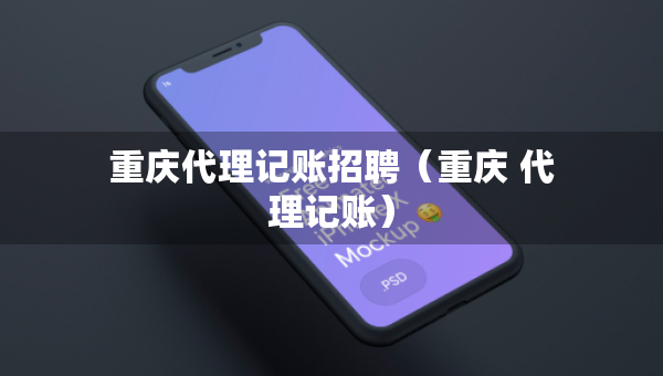 重庆代理记账招聘（重庆 代理记账）