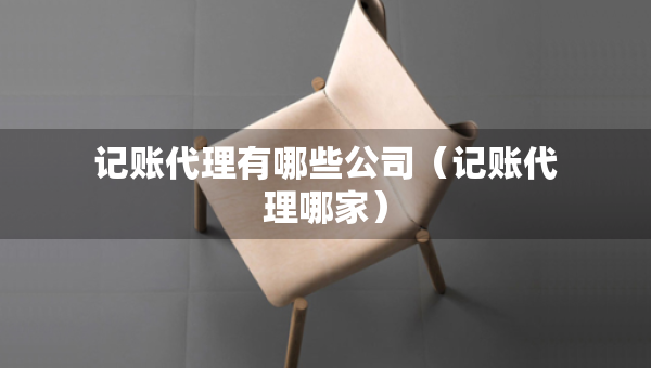 记账代理有哪些公司（记账代理哪家）