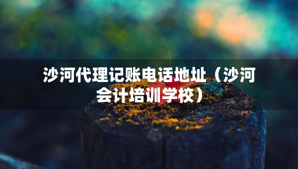 沙河代理记账电话地址（沙河会计培训学校）