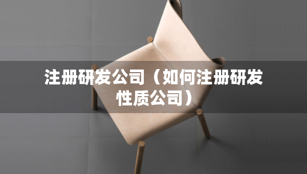 注册研发公司（如何注册研发性质公司）