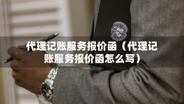 代理记账服务报价函（代理记账服务报价函怎么写）