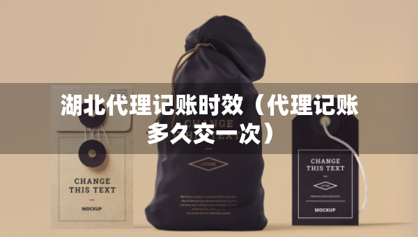 湖北代理记账时效(代理记账多久交一次) 湖北代理记账时效(代理记账多久交一次)