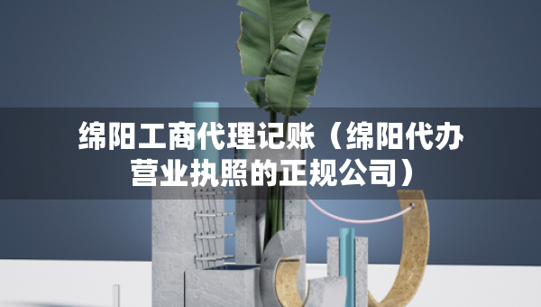 绵阳工商代理记账(绵阳代办营业执照的正规公司) 绵阳工商代理记账(绵阳代办营业执照的正规公司)