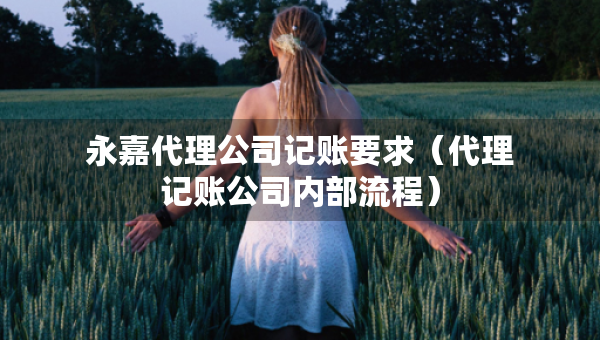 永嘉代理公司记账要求（代理记账公司内部流程）