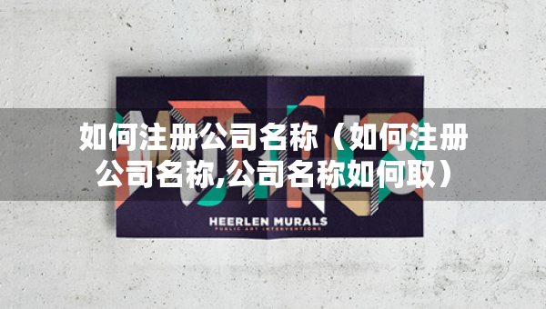 如何注册公司名称（如何注册公司名称,公司名称如何取）