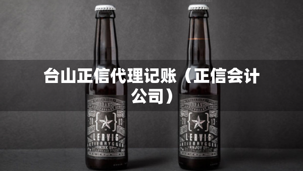 台山正信代理记账（正信会计公司）