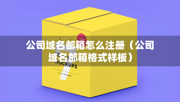 公司域名邮箱怎么注册（公司域名邮箱格式样板）