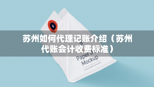 苏州如何代理记账介绍（苏州代账会计收费标准）