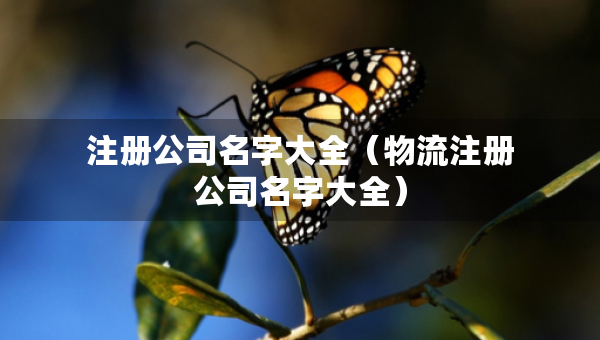 注册公司名字大全（物流注册公司名字大全）
