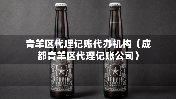 青羊区代理记账代办机构（成都青羊区代理记账公司）