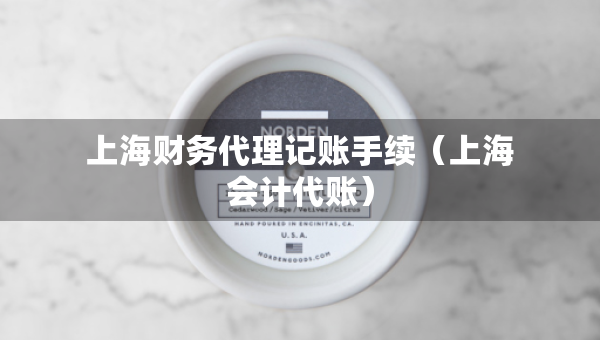 上海财务代理记账手续（上海会计代账）