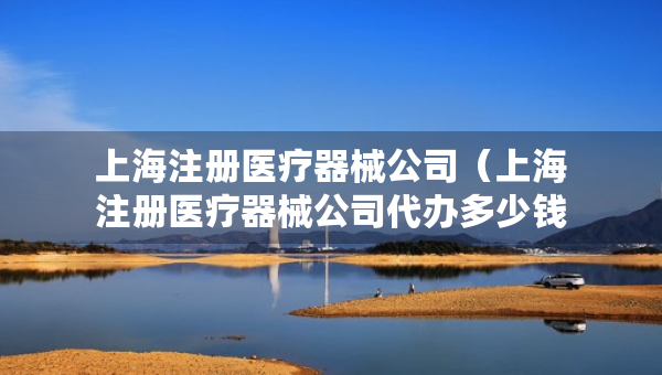 上海注册医疗器械公司（上海注册医疗器械公司代办多少钱）