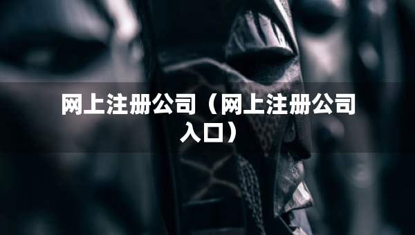 网上注册公司（网上注册公司入口）