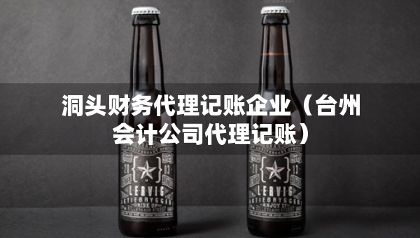 洞头财务代理记账企业（台州会计公司代理记账）