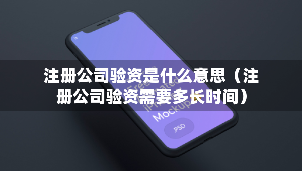 注册公司验资是什么意思（注册公司验资需要多长时间）