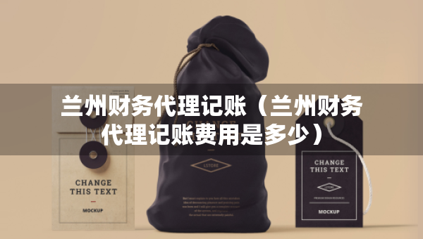 兰州财务代理记账（兰州财务代理记账费用是多少）