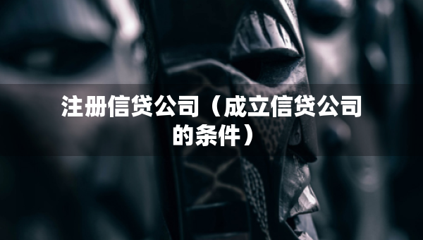 注册信贷公司（成立信贷公司的条件）