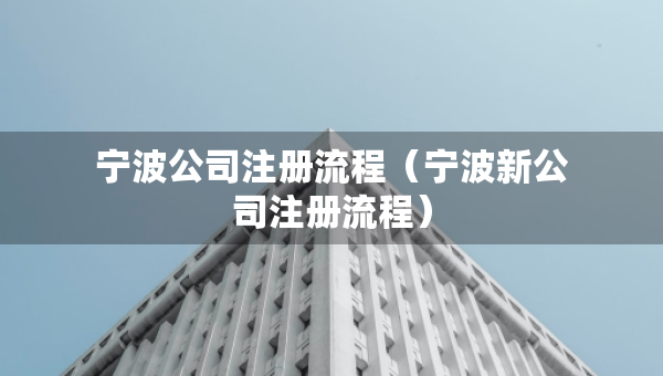 宁波公司注册流程（宁波新公司注册流程）