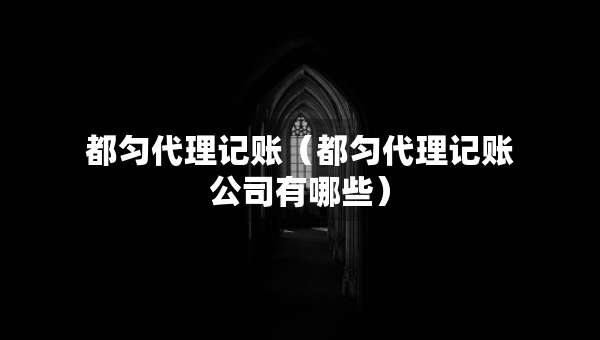 都匀代理记账（都匀代理记账公司有哪些）