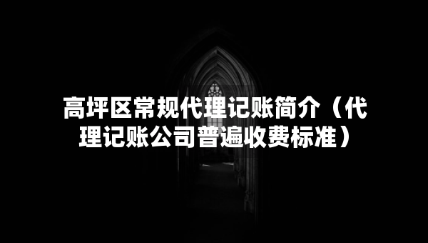 高坪区常规代理记账简介（代理记账公司普遍收费标准）
