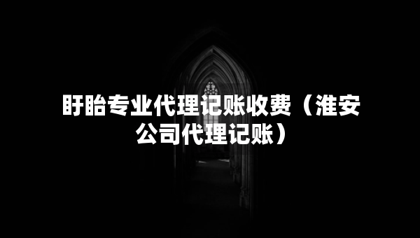 盱眙专业代理记账收费（淮安公司代理记账）