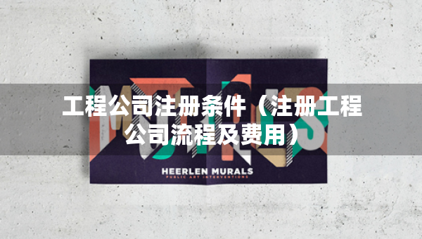 工程公司注册条件（注册工程公司流程及费用）