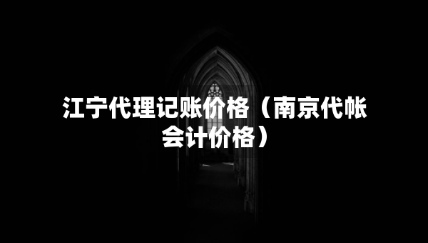 江宁代理记账价格（南京代帐会计价格）