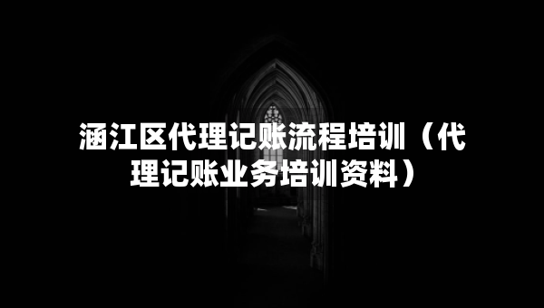 涵江区代理记账流程培训（代理记账业务培训资料）