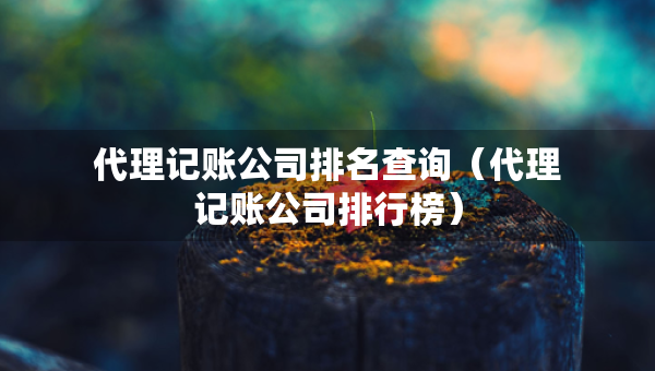代理记账公司排名查询（代理记账公司排行榜）