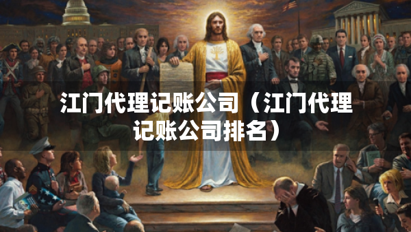 江门代理记账公司（江门代理记账公司排名）