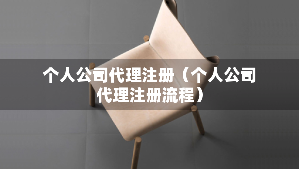 个人公司代理注册（个人公司代理注册流程）