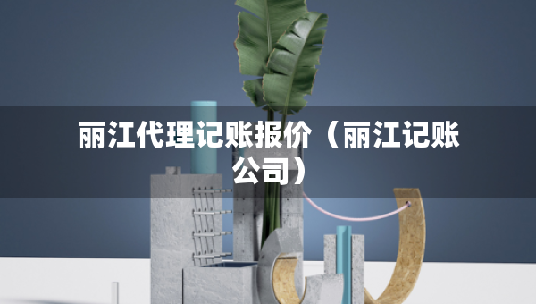 丽江代理记账报价(丽江记账公司) 丽江代理记账报价(丽江记账公司)