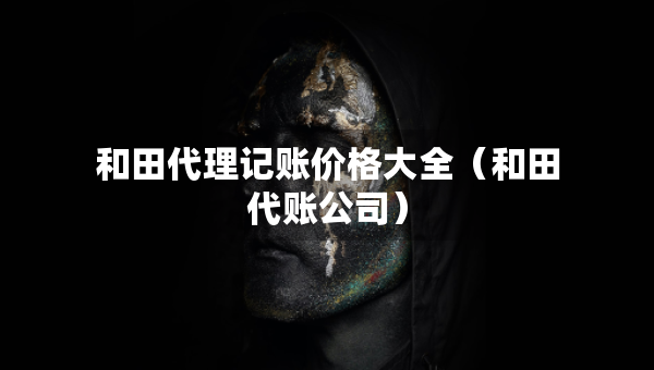 和田代理记账价格大全（和田代账公司）