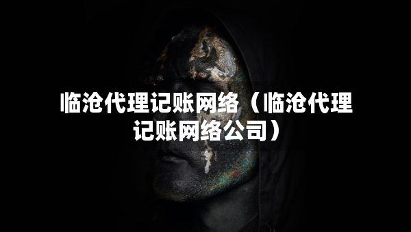 临沧代理记账网络（临沧代理记账网络公司）