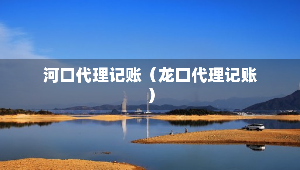 河口代理记账（龙口代理记账）