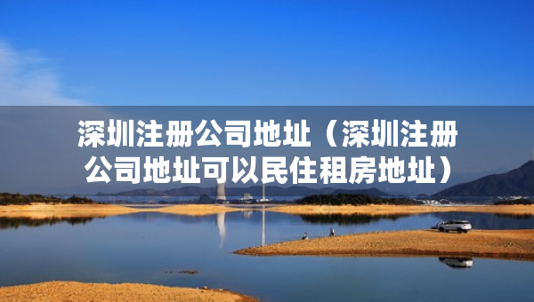 深圳注册公司地址（深圳注册公司地址可以民住租房地址）