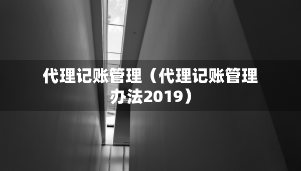 代理记账管理（代理记账管理办法2019）