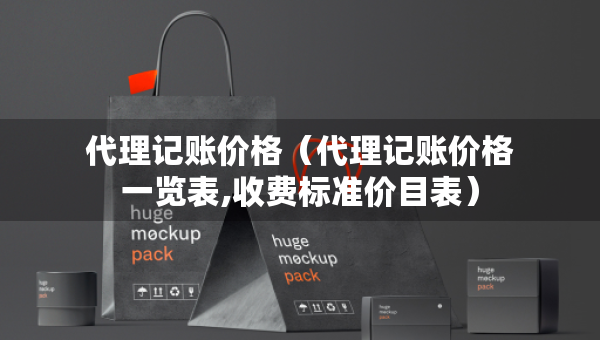 代理记账价格（代理记账价格一览表,收费标准价目表）