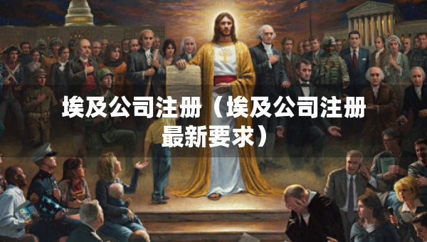 埃及公司注册（埃及公司注册最新要求）