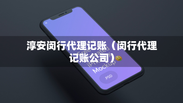 淳安闵行代理记账（闵行代理记账公司）