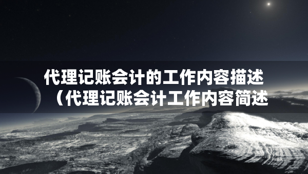 代理记账会计的工作内容描述（代理记账会计工作内容简述）