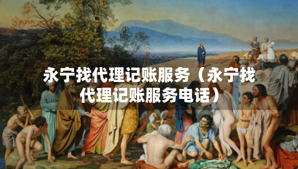 永宁找代理记账服务（永宁找代理记账服务电话）