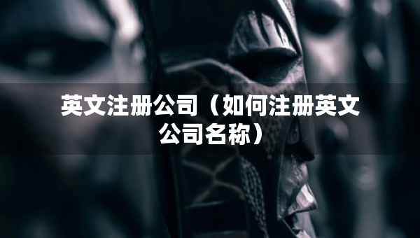 英文注册公司（如何注册英文公司名称）